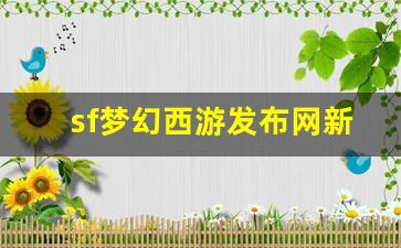 梦幻西游sf网站：sf梦幻西游发布网新开服(梦幻sf发布网站)