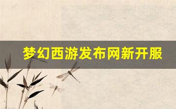 梦幻西游发布网新开服(梦幻西游新开服表2020) (3)