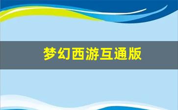 梦幻西游互通版(梦幻西游互通版手机5开教程)