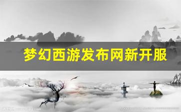 梦幻西游发布网新开服(梦幻西游官网开区列表2021) (2)